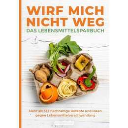 Wirf mich nicht weg – Das Lebensmittelsparbuch