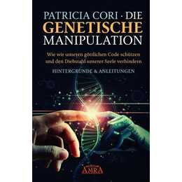DIE GENETISCHE MANIPULATION. Wie wir unseren göttlichen Code schu?tzen und den Diebstahl unserer Seele verhindern