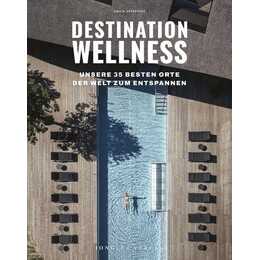 Destination Wellness - Unsere 35 besten Orte der Welt zum Entspannen