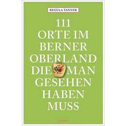 111 Orte im Berner Oberland, die man gesehen haben muss