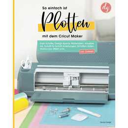 So einfach ist Plotten mit dem Cricut Maker: Erste Schritte, Design Space, Materialien, Schritt für Schritt Anleitungen inkl. Dateien zum Download
