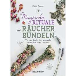 Magische Rituale mit Räucherbündeln. Pflanzen durchs Jahr sammeln, trocknen, binden, weihen, räuchern