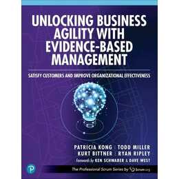 Unlocking Business Agility with Evidence-Based Management: Satisfy Customers and Improve Organizational Effectiveness