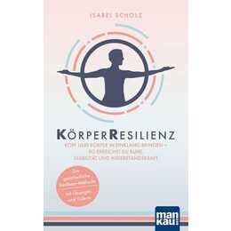 KörperResilienz. Kopf und Körper in Einklang bringen - so erreichst du Ruhe, Stabilität und Widerstandskraft
