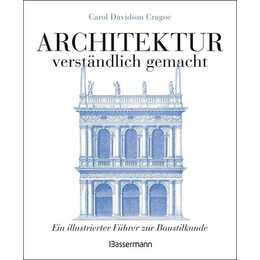 Architektur - verständlich gemacht. Die illustrierte und verständliche Baustilkunde zu Stil, Entwicklung und Geschichte der Baukunst vom antiken Griechenland bis heute. Mit Grund- und Aufrissen, Detail- und Gesamtansichten