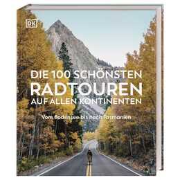 Die 100 schönsten Radtouren auf allen Kontinenten