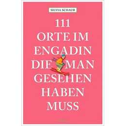 111 Orte im Engadin, die man gesehen haben muss