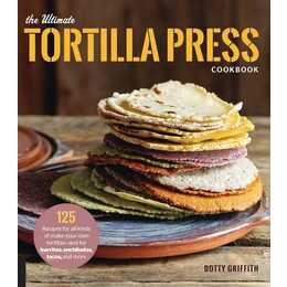 The Ultimate Tortilla Press Cookbook