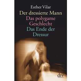 Der dressierte Mann. Das polygame Geschlecht. Das Ende der Dressur