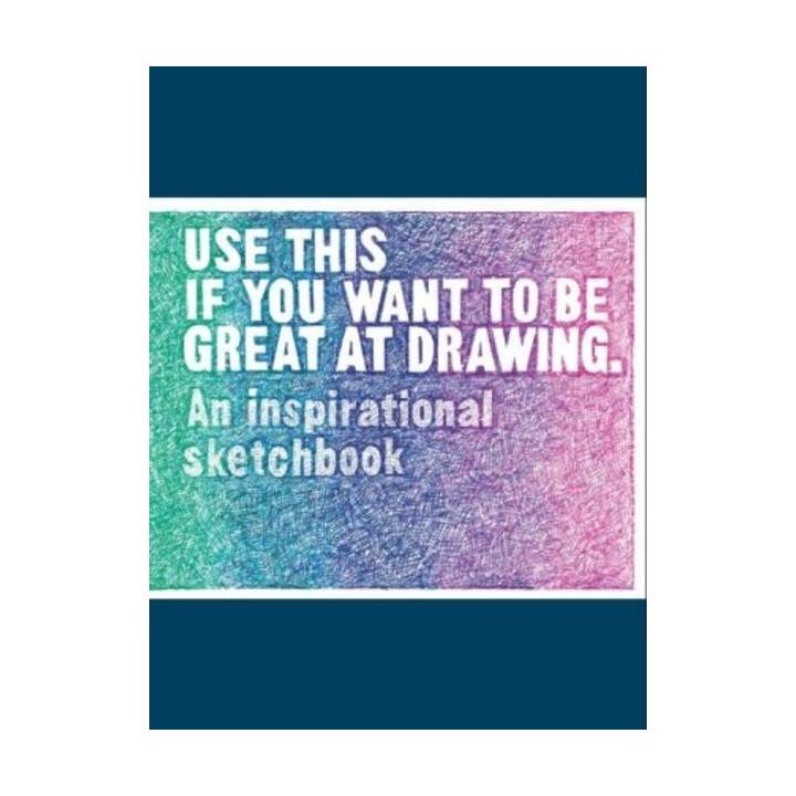 Use This If You Want to Be Great at Drawing: An Inspirational Sketchbook