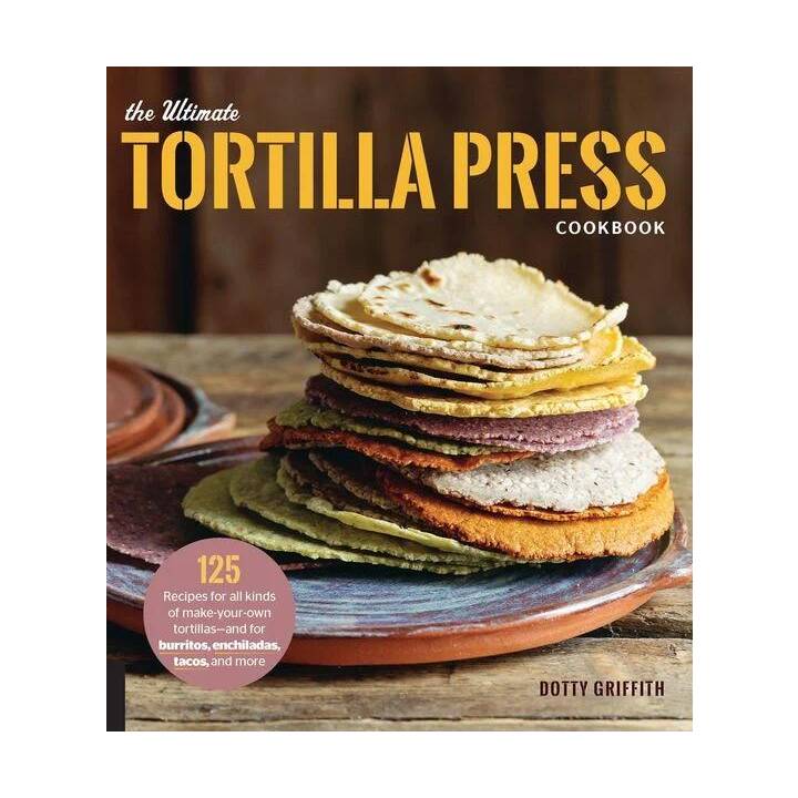 The Ultimate Tortilla Press Cookbook